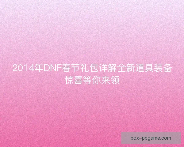 2014年DNF春节礼包详解全新道具装备惊喜等你来领