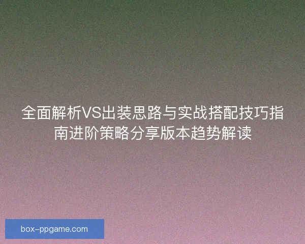 全面解析VS出装思路与实战搭配技巧指南进阶策略分享版本趋势解读