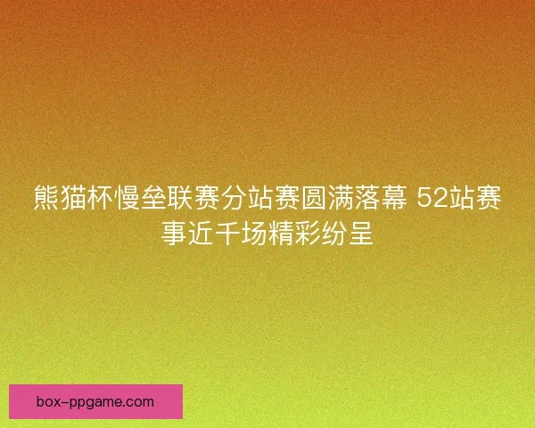 熊猫杯慢垒联赛分站赛圆满落幕 52站赛事近千场精彩纷呈