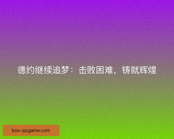 德约继续追梦：击败困难，铸就辉煌