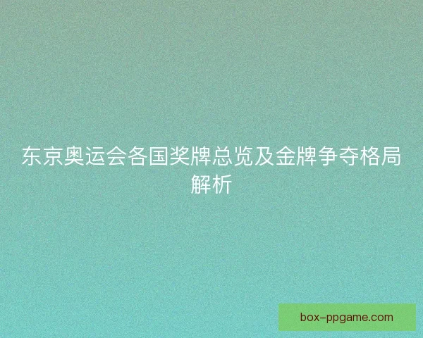 东京奥运会各国奖牌总览及金牌争夺格局解析